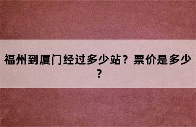 福州到厦门经过多少站？票价是多少？