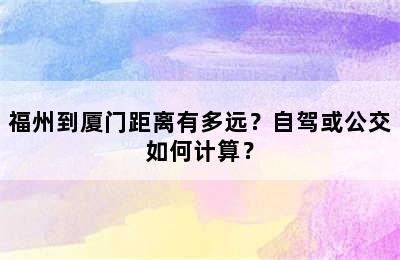 福州到厦门距离有多远？自驾或公交如何计算？