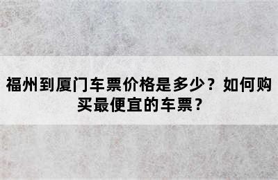 福州到厦门车票价格是多少？如何购买最便宜的车票？