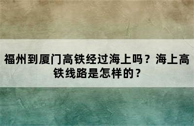 福州到厦门高铁经过海上吗？海上高铁线路是怎样的？