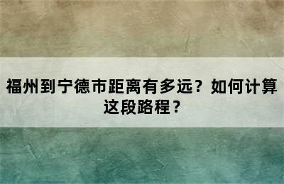 福州到宁德市距离有多远？如何计算这段路程？