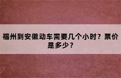 福州到安徽动车需要几个小时？票价是多少？