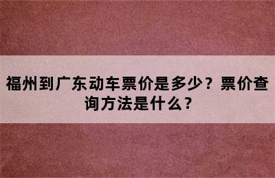 福州到广东动车票价是多少？票价查询方法是什么？