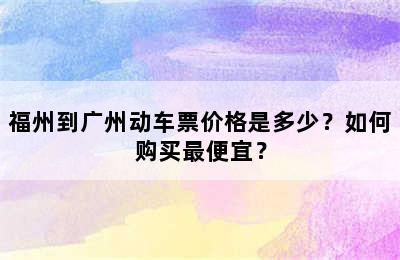 福州到广州动车票价格是多少？如何购买最便宜？