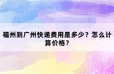 福州到广州快递费用是多少？怎么计算价格？