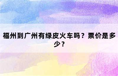 福州到广州有绿皮火车吗？票价是多少？
