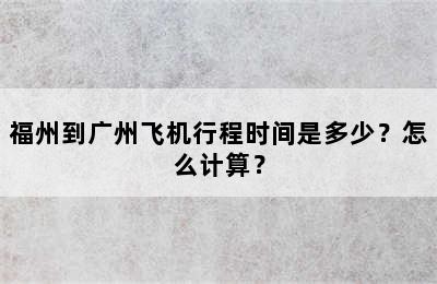 福州到广州飞机行程时间是多少？怎么计算？