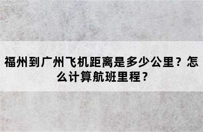 福州到广州飞机距离是多少公里？怎么计算航班里程？