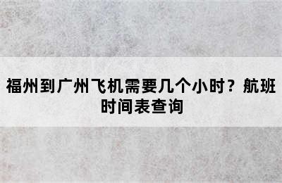 福州到广州飞机需要几个小时？航班时间表查询