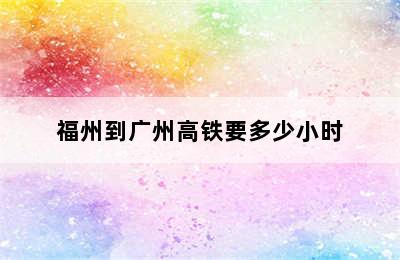 福州到广州高铁要多少小时