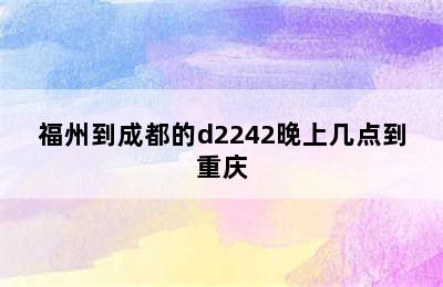 福州到成都的d2242晚上几点到重庆