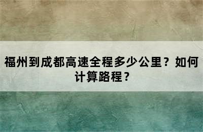 福州到成都高速全程多少公里？如何计算路程？