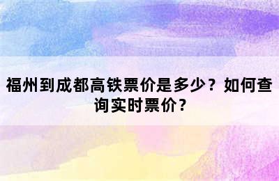 福州到成都高铁票价是多少？如何查询实时票价？