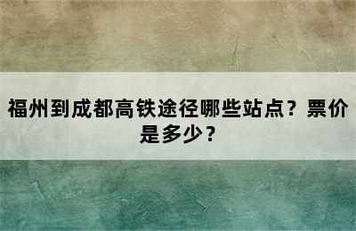 福州到成都高铁途径哪些站点？票价是多少？