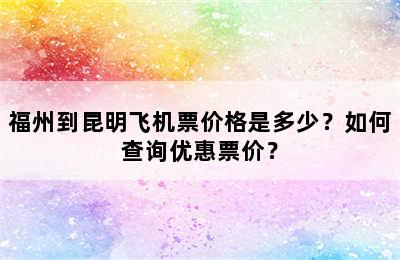 福州到昆明飞机票价格是多少？如何查询优惠票价？