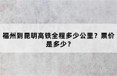 福州到昆明高铁全程多少公里？票价是多少？