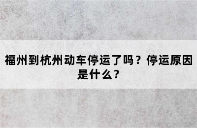 福州到杭州动车停运了吗？停运原因是什么？