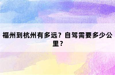 福州到杭州有多远？自驾需要多少公里？
