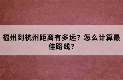 福州到杭州距离有多远？怎么计算最佳路线？