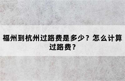 福州到杭州过路费是多少？怎么计算过路费？