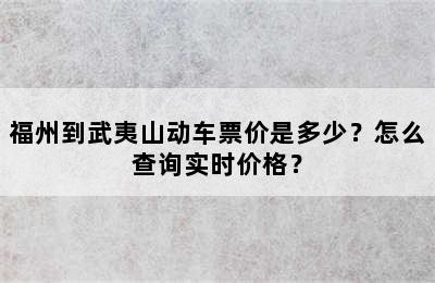 福州到武夷山动车票价是多少？怎么查询实时价格？