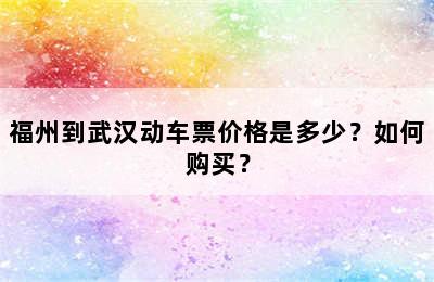 福州到武汉动车票价格是多少？如何购买？