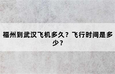 福州到武汉飞机多久？飞行时间是多少？