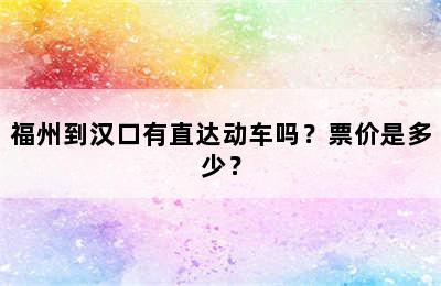 福州到汉口有直达动车吗？票价是多少？