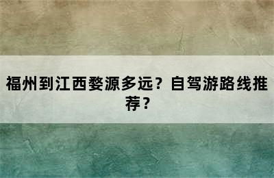 福州到江西婺源多远？自驾游路线推荐？