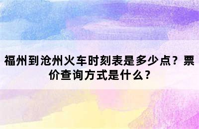 福州到沧州火车时刻表是多少点？票价查询方式是什么？