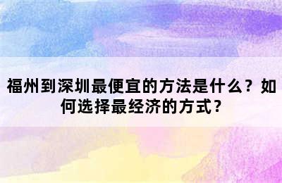 福州到深圳最便宜的方法是什么？如何选择最经济的方式？