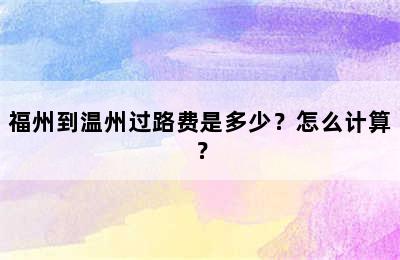 福州到温州过路费是多少？怎么计算？