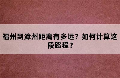 福州到漳州距离有多远？如何计算这段路程？