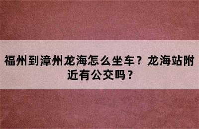 福州到漳州龙海怎么坐车？龙海站附近有公交吗？