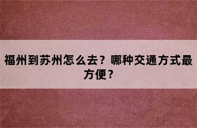 福州到苏州怎么去？哪种交通方式最方便？