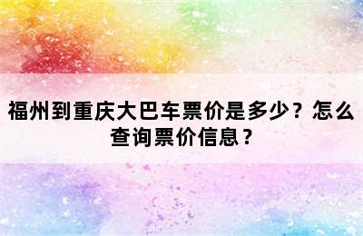 福州到重庆大巴车票价是多少？怎么查询票价信息？