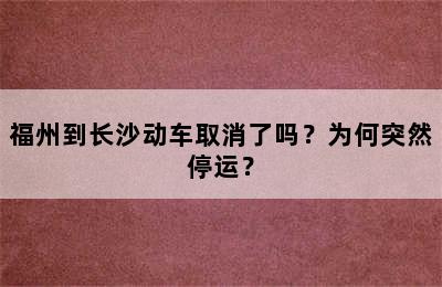 福州到长沙动车取消了吗？为何突然停运？