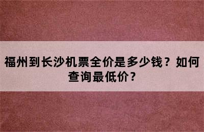 福州到长沙机票全价是多少钱？如何查询最低价？