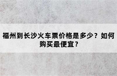 福州到长沙火车票价格是多少？如何购买最便宜？