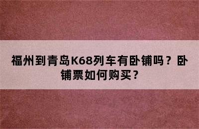 福州到青岛K68列车有卧铺吗？卧铺票如何购买？