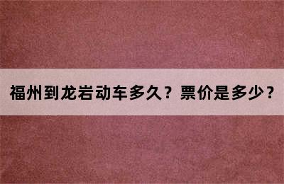 福州到龙岩动车多久？票价是多少？