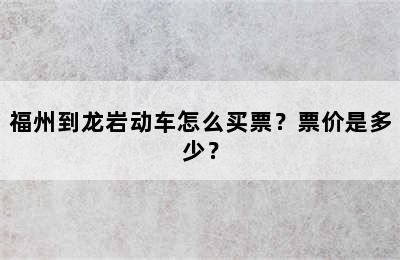 福州到龙岩动车怎么买票？票价是多少？