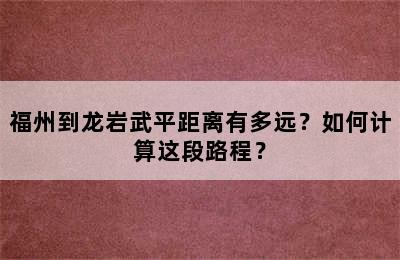 福州到龙岩武平距离有多远？如何计算这段路程？