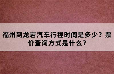 福州到龙岩汽车行程时间是多少？票价查询方式是什么？
