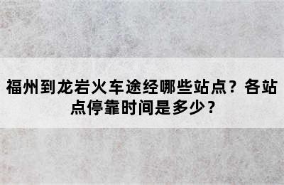 福州到龙岩火车途经哪些站点？各站点停靠时间是多少？