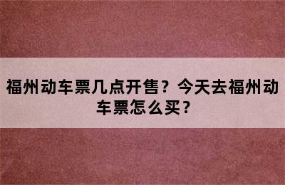 福州动车票几点开售？今天去福州动车票怎么买？