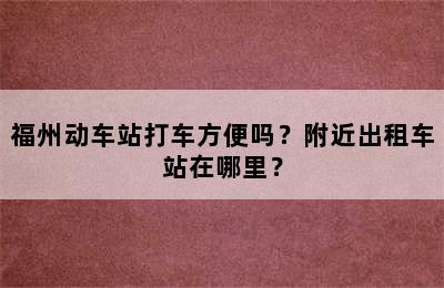 福州动车站打车方便吗？附近出租车站在哪里？
