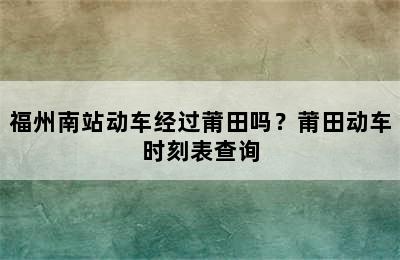 福州南站动车经过莆田吗？莆田动车时刻表查询