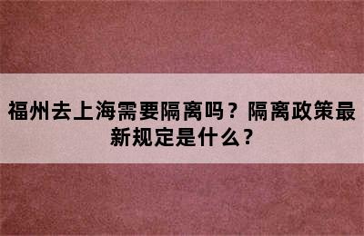 福州去上海需要隔离吗？隔离政策最新规定是什么？