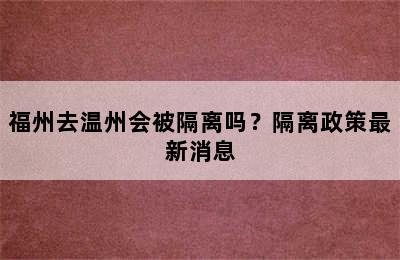 福州去温州会被隔离吗？隔离政策最新消息
